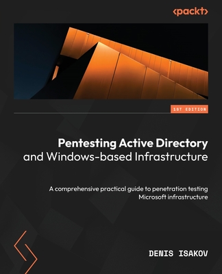 Pentesting Active Directory and Windows-based Infrastructure: A comprehensive practical guide to penetration testing Microsoft infrastructure - Isakov, Denis