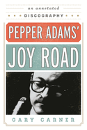 Pepper Adams' Joy Road: An Annotated Discography