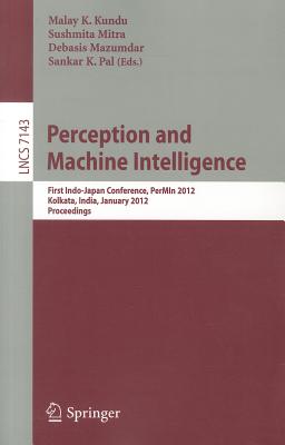 Perception and Machine Intelligence: First Indo-Japan Conference, PerMIn 2012, Kolkata, India, January 12-13, 2011, Proceedings - Kundu, Malay K (Editor), and Mitra, Sushmita (Editor), and Mazumdar, Debasis (Editor)