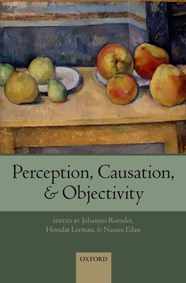 Perception, Causation, and Objectivity - Roessler, Johannes (Editor), and Lerman, Hemdat (Editor), and Eilan, Naomi (Editor)