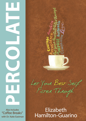 Percolate: Let Your Best Self Filter Through - Hamilton-Guarino, Elizabeth, and Eastman, Katie, Dr. (Contributions by)