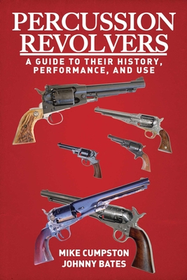 Percussion Revolvers: A Guide to Their History, Performance, and Use - Cumpston, Mike, and Bates, Johnny