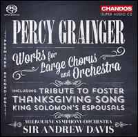 Percy Grainger: Works for Large Chorus and Orchestra - Alexander Knight (baritone); Andrew Morton (tenor); Ben Namdarian (tenor); Jessica Aszodi (soprano); Jos� Carb� (baritone);...