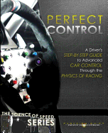Perfect Control: A Driver's Step-By-Step Guide to Advanced Car Control Through the Physics of Racing