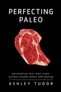 Perfecting Paleo: Personalize Your Diet Rules: Ancient Wisdom Meets Self-Testing