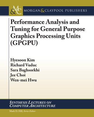 Performance Analysis and Tuning for General Purpose Graphics Processing Units (GPGPU) - Kim, Hyesoon, and Vuduc, Richard, and Baghsorkhi, Sara