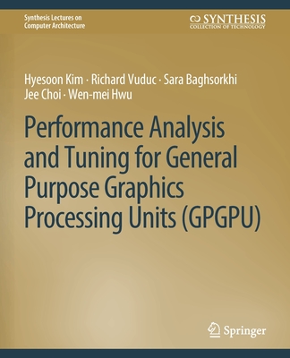 Performance Analysis and Tuning for General Purpose Graphics Processing Units (Gpgpu) - Kim, Hyesoon, and Vuduc, Richard, and Baghsorkhi, Sara