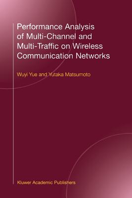Performance Analysis of Multi-Channel and Multi-Traffic on Wireless Communication Networks - Wuyi Yue (Editor), and Matsumoto, Yutaka (Editor)