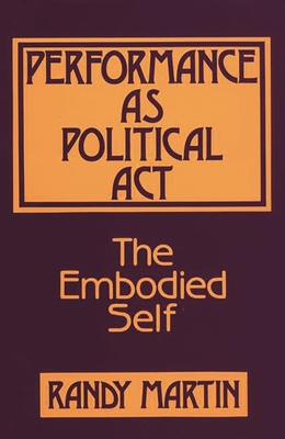 Performance as Political ACT: The Embodied Self - Martin, Randy