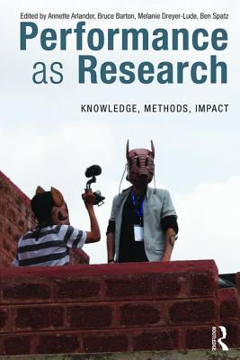 Performance as Research: Knowledge, Methods, Impact - Arlander, Annette (Editor), and Barton, Bruce (Editor), and Dreyer-Lude, Melanie (Editor)