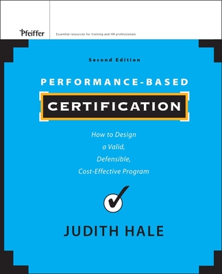 Performance-Based Certification: How to Design a Valid, Defensible, Cost-Effective Program - Hale, Judith