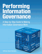 Performing Information Governance: A Step-By-Step Guide to Making Information Governance Work