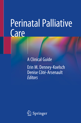 Perinatal Palliative Care: A Clinical Guide - Denney-Koelsch, Erin M. (Editor), and C�t�-Arsenault, Denise (Editor)