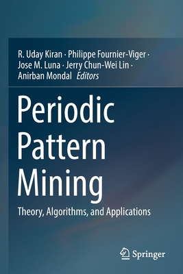 Periodic Pattern Mining: Theory, Algorithms, and Applications - Kiran, R. Uday (Editor), and Fournier-Viger, Philippe (Editor), and Luna, Jose M. (Editor)