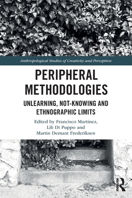 Peripheral Methodologies: Unlearning, Not-Knowing and Ethnographic Limits - Mart�nez, Francisco (Editor), and Puppo, Lili Di (Editor), and Frederiksen, Martin Demant (Editor)