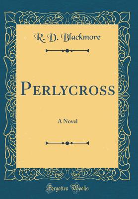 Perlycross: A Novel (Classic Reprint) - Blackmore, R D