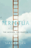 Perpetua: The Woman, the Martyr