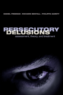 Persecutory Delusions: Assessment, Theory and Treatment - Freeman, Daniel (Editor), and Bentall, Richard (Editor), and Garety, Philippa (Editor)
