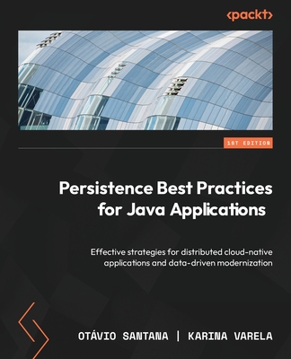 Persistence Best Practices for Java Applications: Effective strategies for distributed cloud-native applications and data-driven modernization - Santana, Otavio, and Sukumar, Sathishkumar, and Varela, Karina