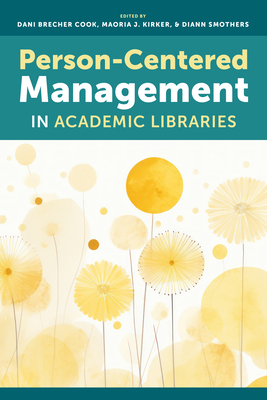 Person-Centered Management in Academic Libraries - Cook, Dani Brecher (Editor), and Kirker, Maoria J (Editor), and Smothers, DiAnn (Editor)