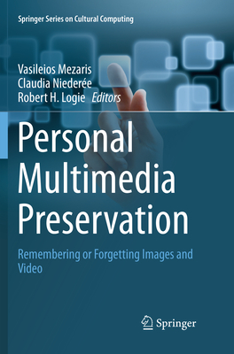 Personal Multimedia Preservation: Remembering or Forgetting Images and Video - Mezaris, Vasileios (Editor), and Nieder�e, Claudia (Editor), and Logie, Robert H (Editor)