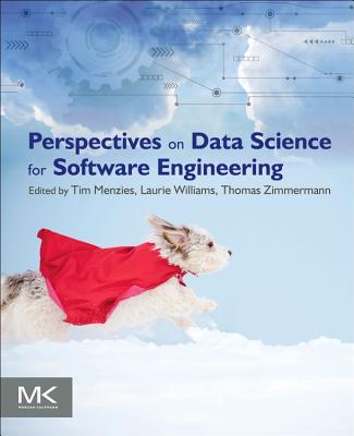 Perspectives on Data Science for Software Engineering - Menzies, Tim, and Williams, Laurie, and Zimmermann, Thomas