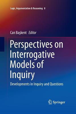 Perspectives on Interrogative Models of Inquiry: Developments in Inquiry and Questions - Ba kent, Can (Editor)