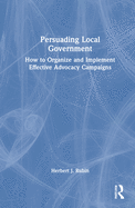 Persuading Local Government: How to Organize and Implement Effective Advocacy Campaigns
