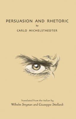 Persuasion and Rhetoric - Michelstaedter, Carlo, and Snyman, Wilhelm (Translated by), and Stellardi, Giuseppe (Translated by)