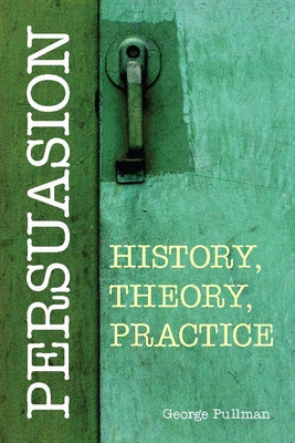 Persuasion: History, Theory, Practice - Pullman, George