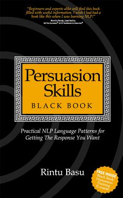 Persuasion Skills Black Book: Practical Nlp Language Patterns for Getting the Response You Want - Basu, Rintu