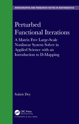 Perturbed Functional Iterations: A Matrix Free Large-Scale Nonlinear System Solver in Applied Science with an Introduction to D-Mapping - Dey, Suhrit