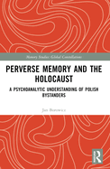 Perverse Memory and the Holocaust: A Psychoanalytic Understanding of Polish Bystanders