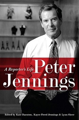 Peter Jennings: A Reporter's Life - Darnton, Kate (Editor), and Jennings, Kayce Freed (Editor), and Sherr, Lynn (Editor)
