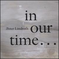 Peter Lindroth: In Our Time... - Bj�rn Malmqvist (double bass); Bo Pettersson (clarinet); Christina Hogman (soprano); Duo Gelland; Mats Jansson (harmonium);...