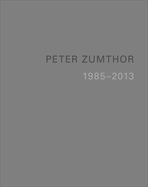 Peter Zumthor: Buildings and Projects 1985-2013