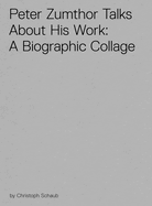 Peter Zumthor Talks About His Work: A Biographic Collage