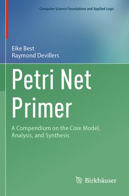 Petri Net Primer: A Compendium on the Core Model, Analysis, and Synthesis - Best, Eike, and Devillers, Raymond