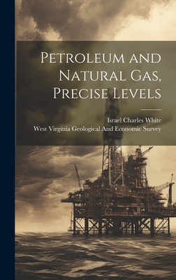 Petroleum and Natural Gas, Precise Levels - Israel Charles White (Creator), and West Virginia Geological and Economic (Creator)