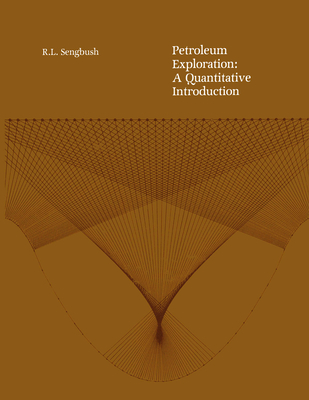Petroleum Exploration: A Quantitative Introduction - Sengbush, Ray L
