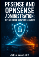 Pfsense and Opnsense Administration: Open Source Network Security: Deploy Enterprise-Grade Vpns, Routing, and Network Segmentation for Small Business and Home Labs