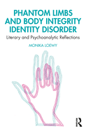 Phantom Limbs and Body Integrity Identity Disorder: Literary and Psychoanalytic Reflections