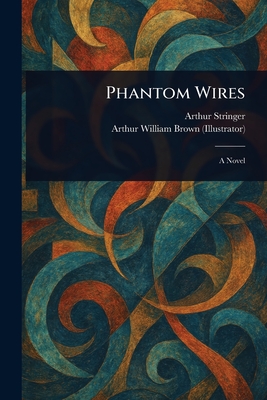 Phantom Wires - Stringer, Arthur, and Brown, Arthur William