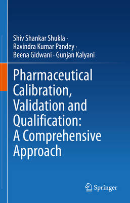 Pharmaceutical Calibration, Validation and Qualification: A Comprehensive Approach - Shukla, Shiv Shankar, and Pandey, Ravindra Kumar, and Gidwani, Beena