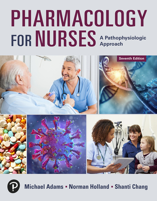 Pharmacology for Nurses: A Pathophysiologic Approach - Adams, Michael, and Holland, Norman, and Chang, Shanti