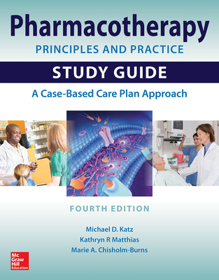 Pharmacotherapy Principles and Practice Study Guide, Fourth Edition - Katz, Michael, and Matthias, Kathryn, and Chisholm-Burns, Marie