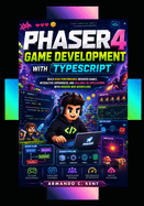 Phaser 4 Game Development with TypeScript: Build High-Performance Browser Games, Interactive Experiences, and Scalable 2D Applications with Modern Web Workflows