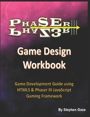 Phaser III Game Design Workbook: Game Development Guide using HTML5 & Phaser III JavaScript Gaming Framework - Gose, Stephen, PhD