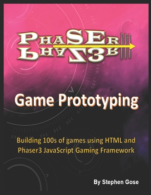 Phaser III Game Prototyping: Building 100s of games using HTML and Phaser3 JavaScript Gaming Framework - Gose, Stephen