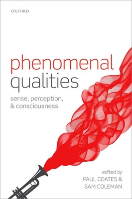 Phenomenal Qualities: Sense, Perception, and Consciousness - Coates, Paul (Editor), and Coleman, Sam (Editor)